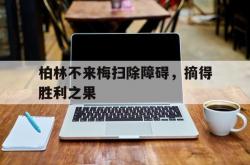 开云体育登录-包含柏林不来梅扫除障碍，摘得胜利之果的词条